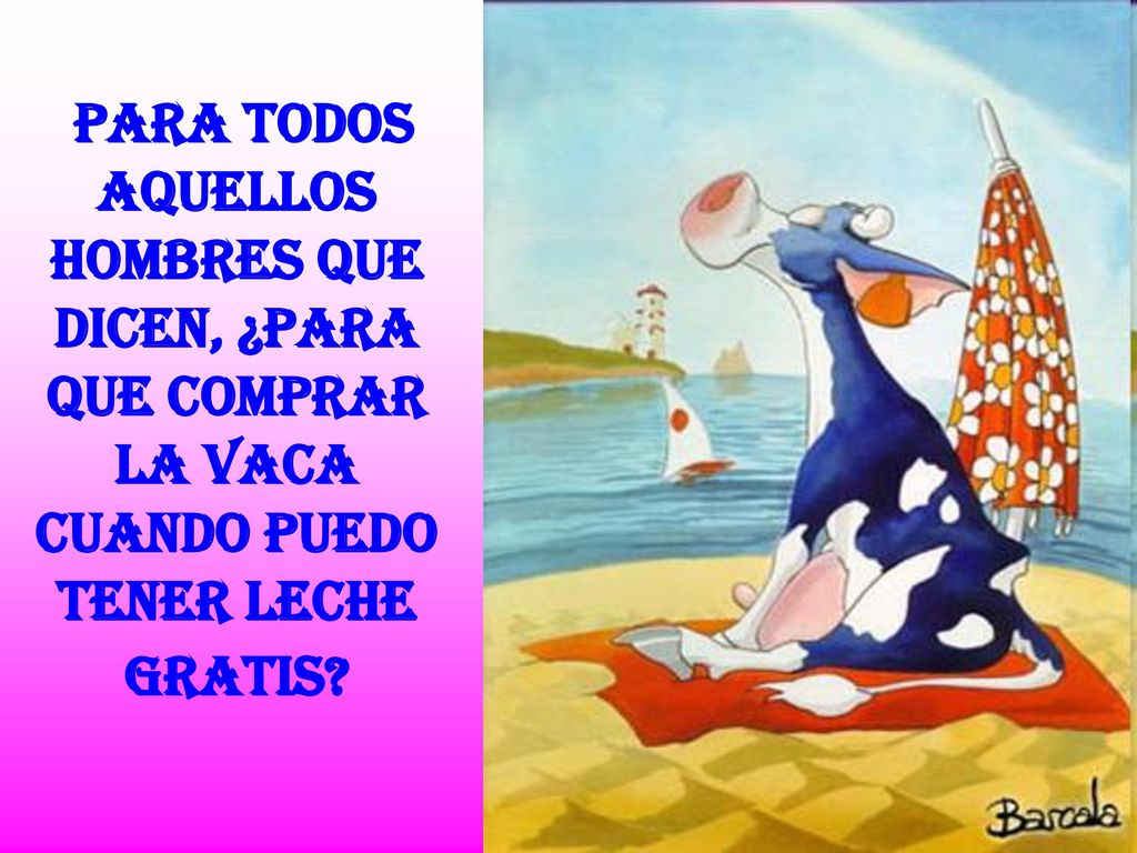 Para todos aquellos hombres que dicen, ¿para que comprar la vaca cuando puedo tener leche gratis