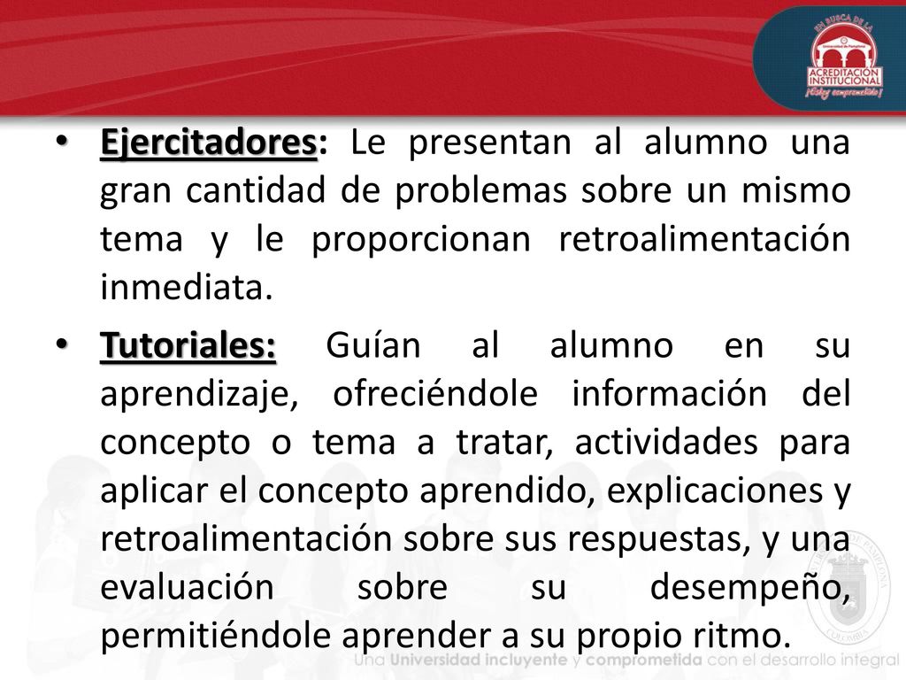 Ejercitadores: Le presentan al alumno una gran cantidad de problemas sobre un mismo tema y le proporcionan retroalimentación inmediata.