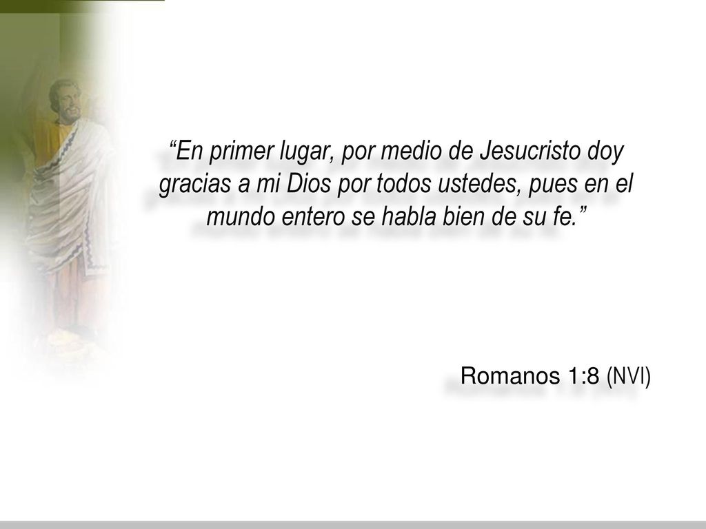 En primer lugar, por medio de Jesucristo doy gracias a mi Dios por todos ustedes, pues en el mundo entero se habla bien de su fe.