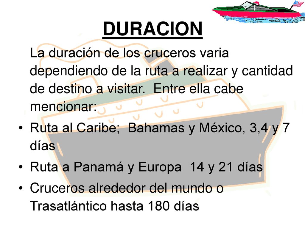 DURACION La duración de los cruceros varia dependiendo de la ruta a realizar y cantidad de destino a visitar. Entre ella cabe mencionar: