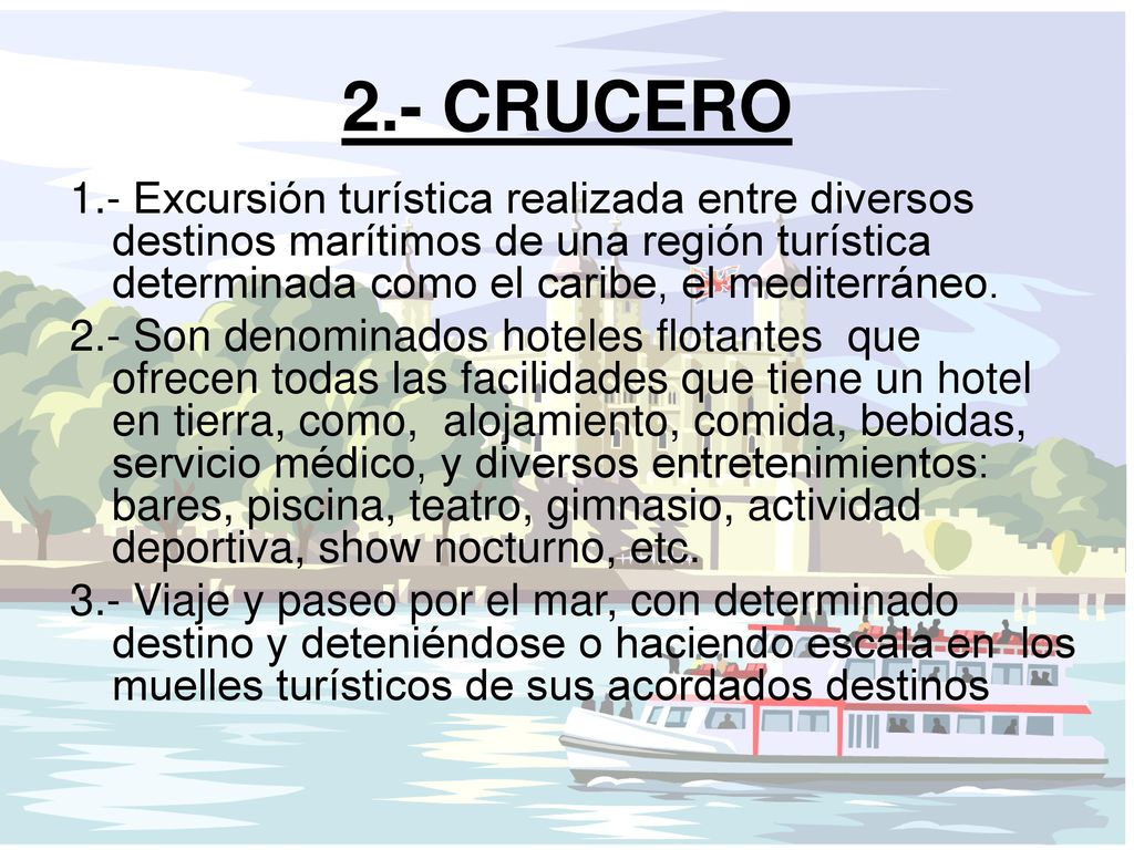 2.- CRUCERO 1.- Excursión turística realizada entre diversos destinos marítimos de una región turística determinada como el caribe, el mediterráneo.