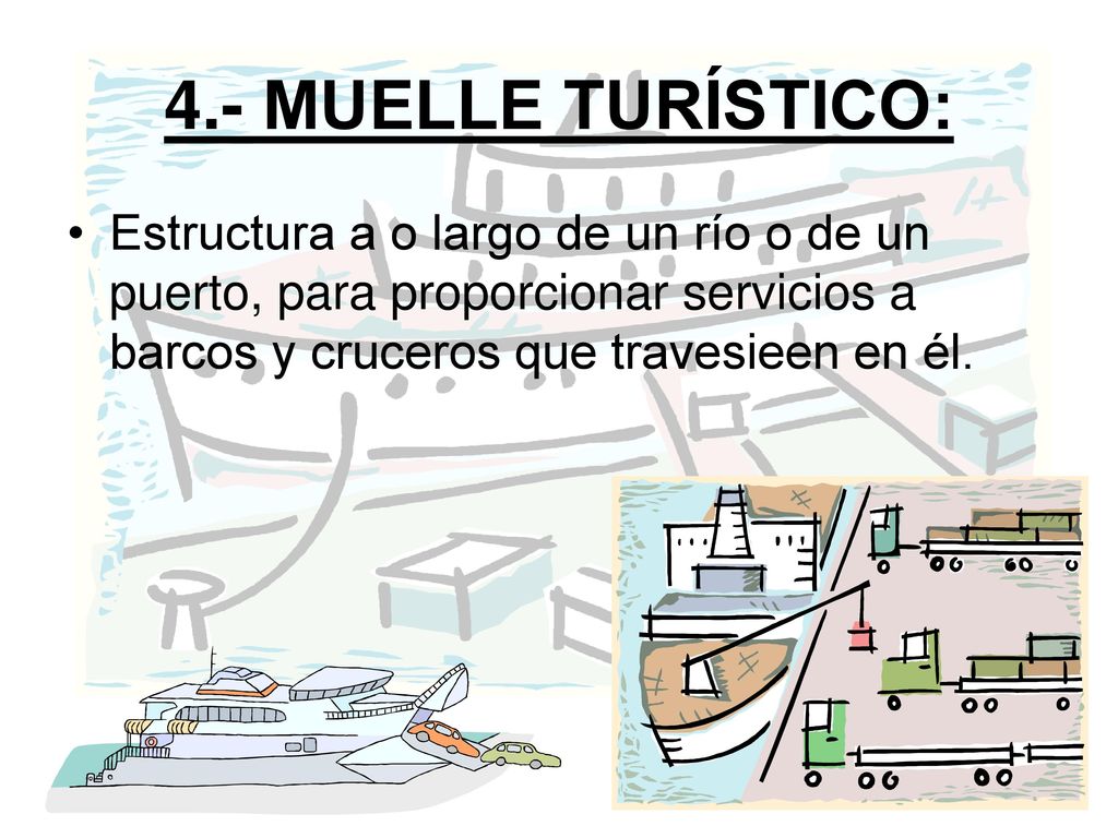 4.- MUELLE TURÍSTICO: Estructura a o largo de un río o de un puerto, para proporcionar servicios a barcos y cruceros que travesieen en él.