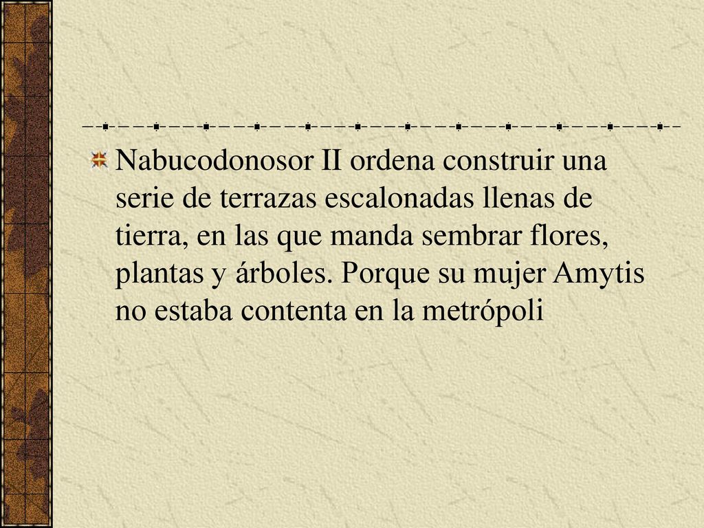 Nabucodonosor II ordena construir una serie de terrazas escalonadas llenas de tierra, en las que manda sembrar flores, plantas y árboles.