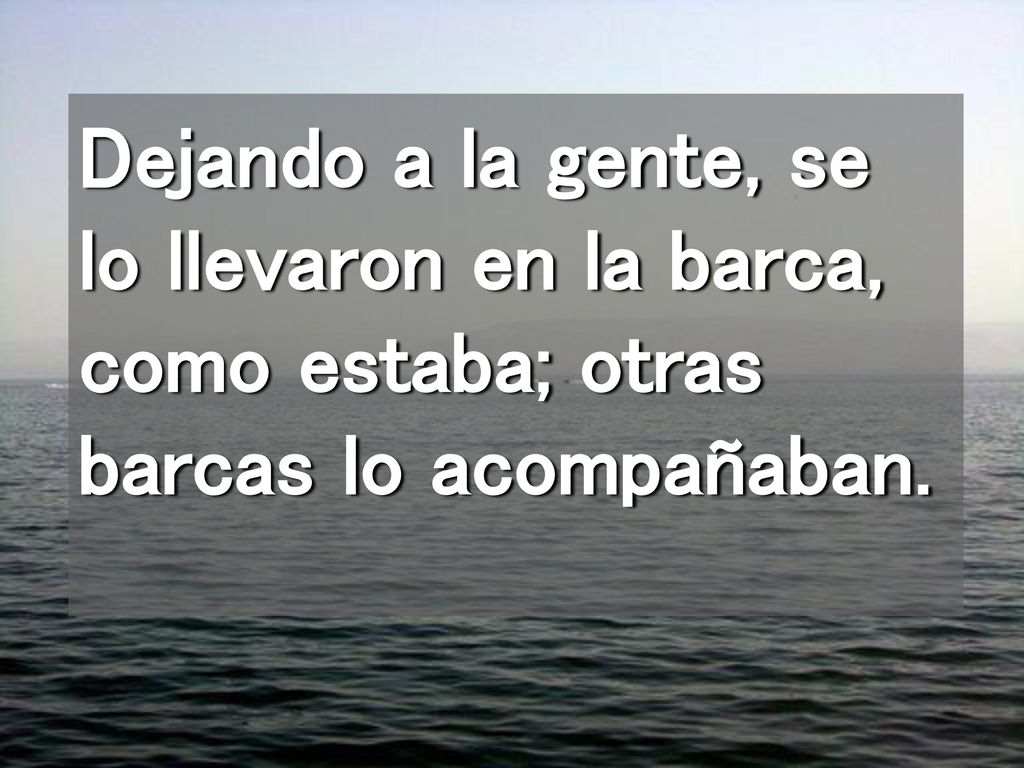 Dejando a la gente, se lo llevaron en la barca, como estaba; otras barcas lo acompañaban.