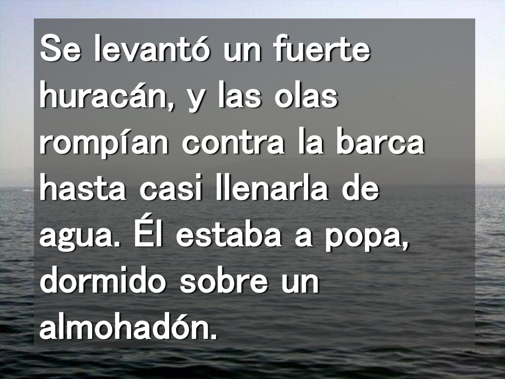 Se levantó un fuerte huracán, y las olas rompían contra la barca hasta casi llenarla de agua.