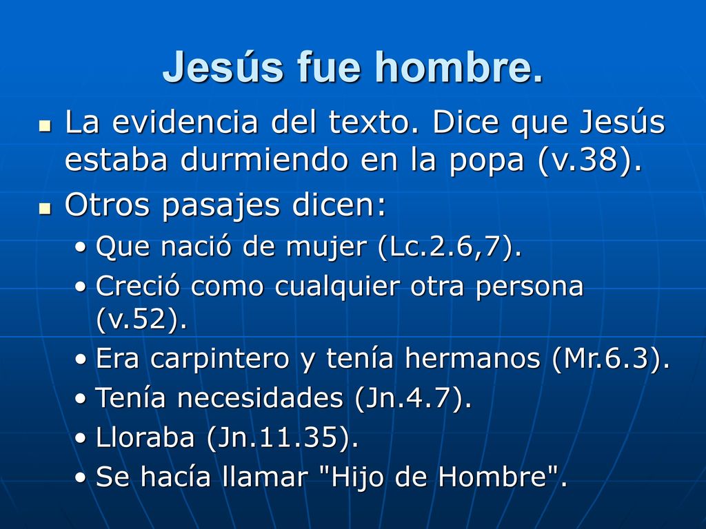 Jesús fue hombre. La evidencia del texto. Dice que Jesús estaba durmiendo en la popa (v.38). Otros pasajes dicen:
