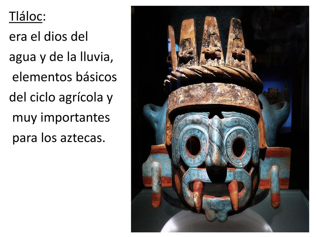 Tláloc: era el dios del agua y de la lluvia, elementos básicos del ciclo agrícola y muy importantes para los aztecas.