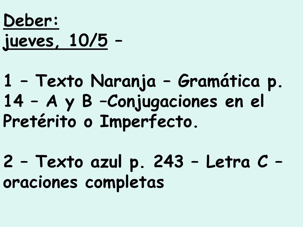 Deber: jueves, 10/5 – 1 – Texto Naranja – Gramática p. 14 – A y B –Conjugaciones en el Pretérito o Imperfecto.