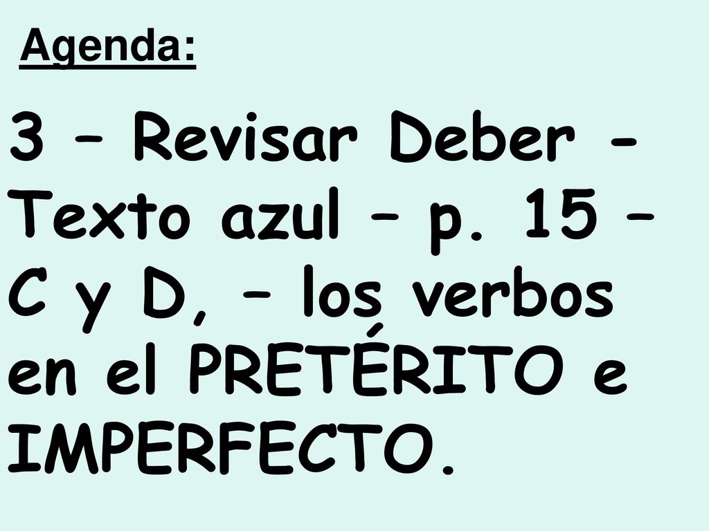 Agenda: 3 – Revisar Deber - Texto azul – p. 15 – C y D, – los verbos en el PRETÉRITO e IMPERFECTO.