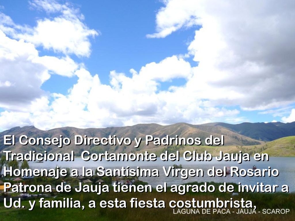 El Consejo Directivo y Padrinos del Tradicional Cortamonte del Club Jauja en Homenaje a la Santísima Virgen del Rosario Patrona de Jauja tienen el agrado de invitar a Ud.