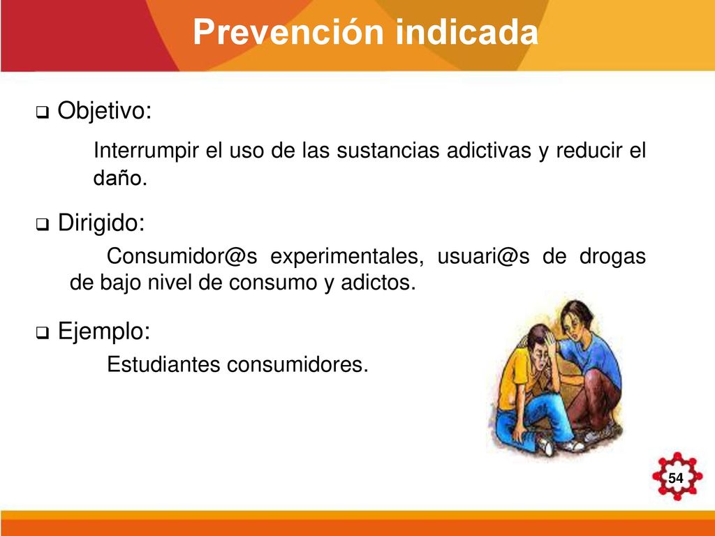 Prevención indicada Objetivo: Interrumpir el uso de las sustancias adictivas y reducir el daño. Dirigido: