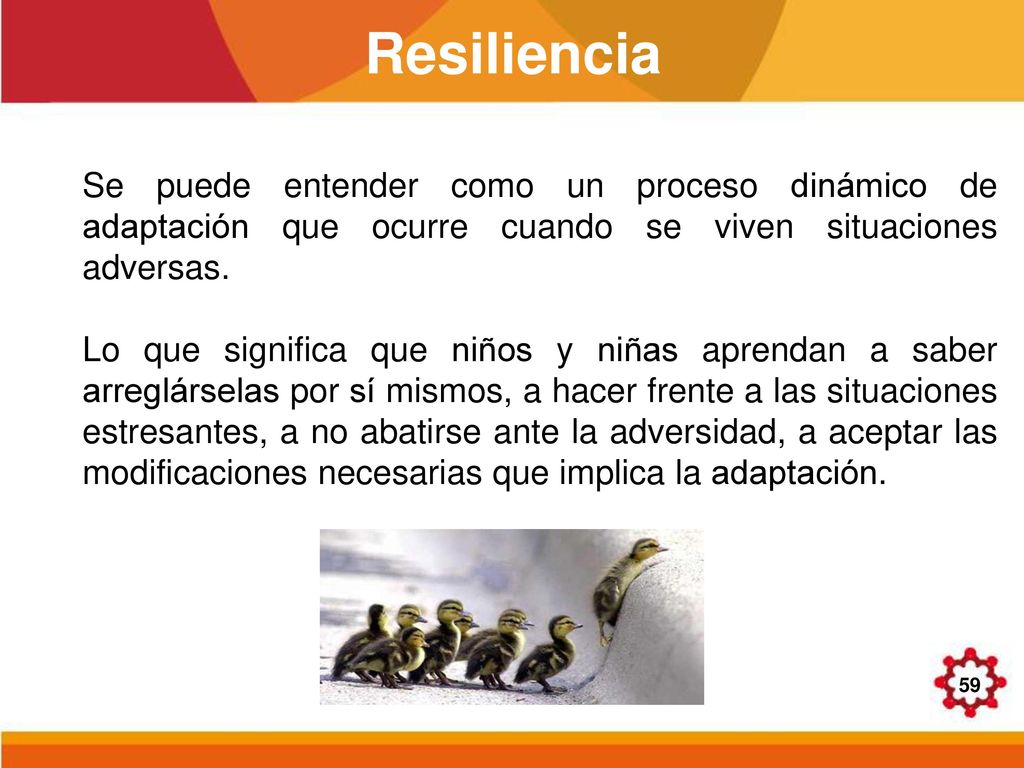 Resiliencia Se puede entender como un proceso dinámico de adaptación que ocurre cuando se viven situaciones adversas.