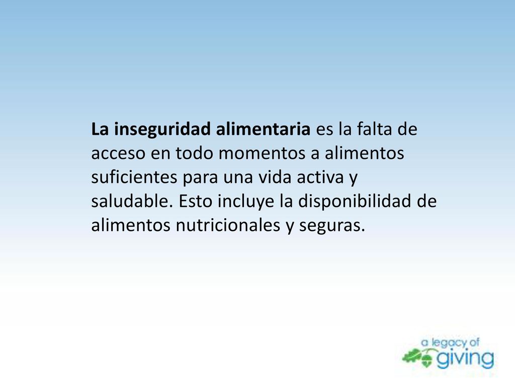 La inseguridad alimentaria es la falta de acceso en todo momentos a alimentos suficientes para una vida activa y saludable.