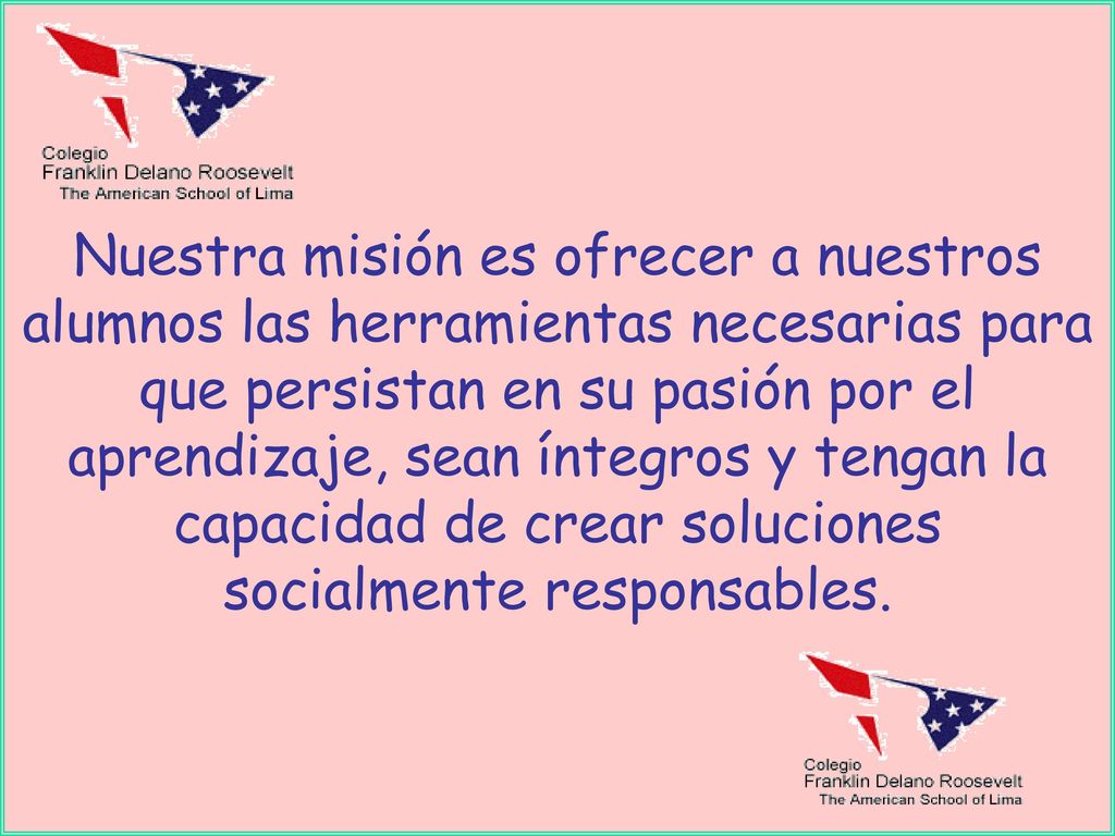 Nuestra misión es ofrecer a nuestros alumnos las herramientas necesarias para que persistan en su pasión por el aprendizaje, sean íntegros y tengan la capacidad de crear soluciones socialmente responsables.