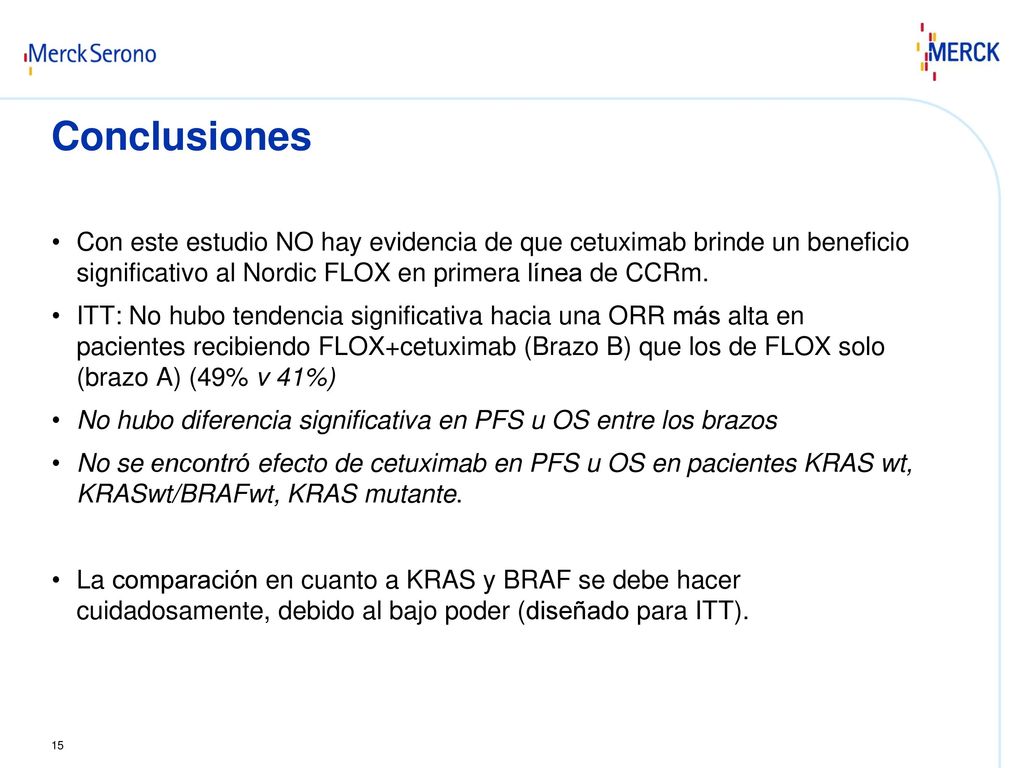 Conclusiones Con este estudio NO hay evidencia de que cetuximab brinde un beneficio significativo al Nordic FLOX en primera línea de CCRm.