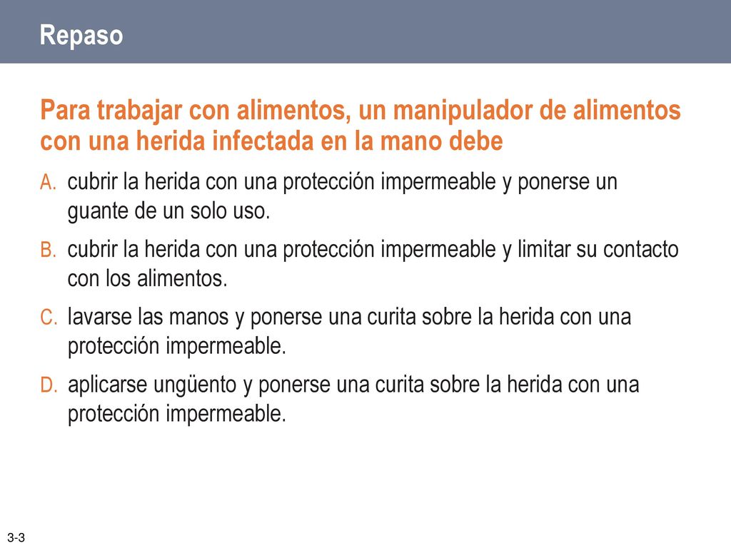 Repaso Para trabajar con alimentos, un manipulador de alimentos con una herida infectada en la mano debe.
