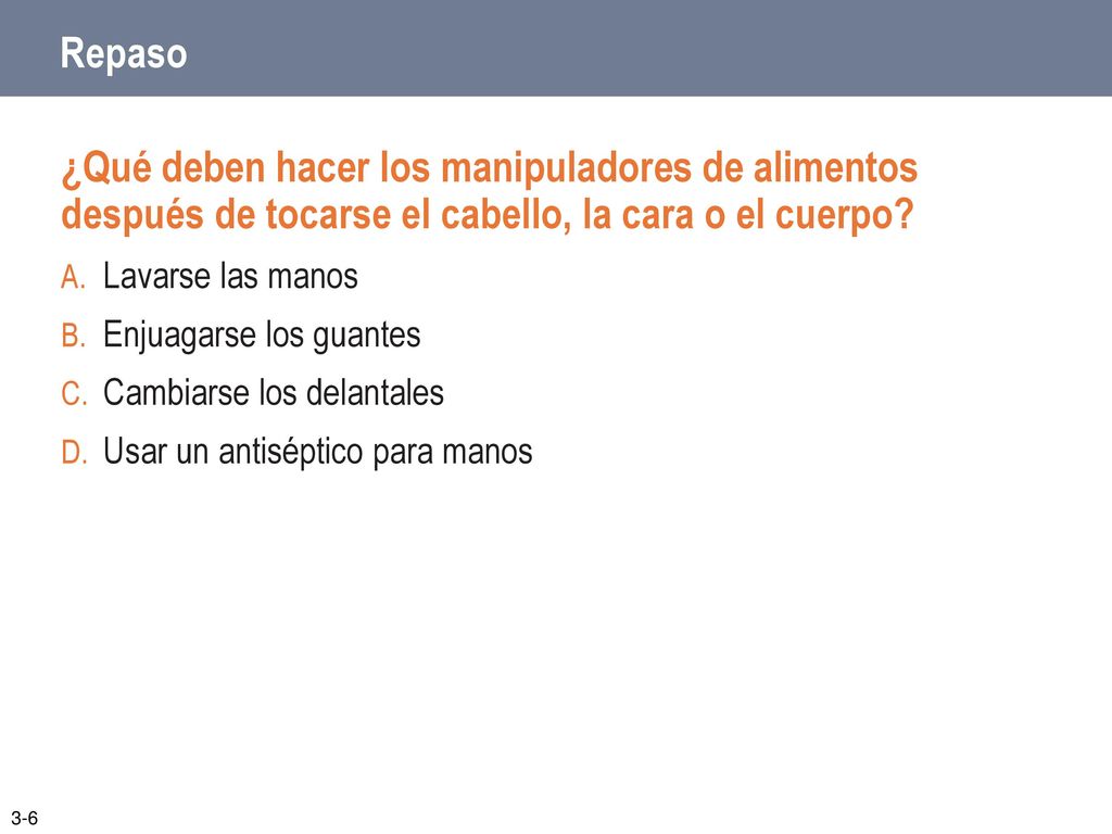 Repaso ¿Qué deben hacer los manipuladores de alimentos después de tocarse el cabello, la cara o el cuerpo