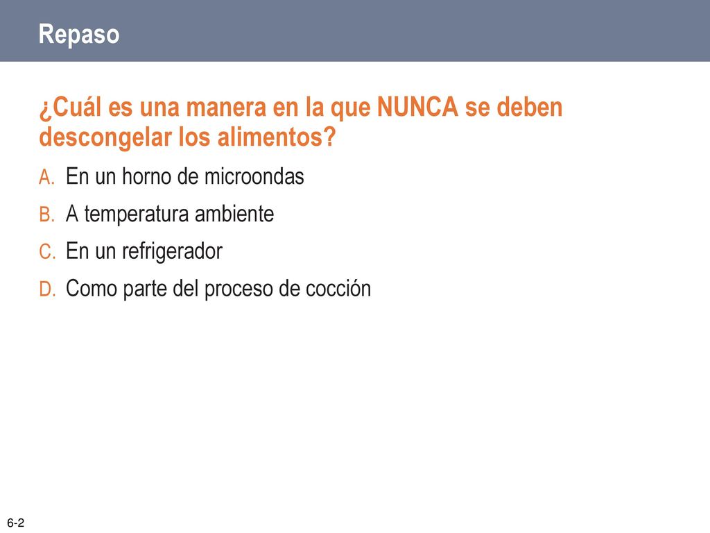 Repaso ¿Cuál es una manera en la que NUNCA se deben descongelar los alimentos En un horno de microondas.