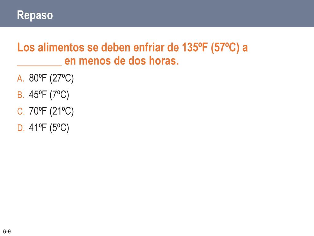 Repaso Los alimentos se deben enfriar de 135ºF (57ºC) a ________ en menos de dos horas. 80ºF (27ºC)