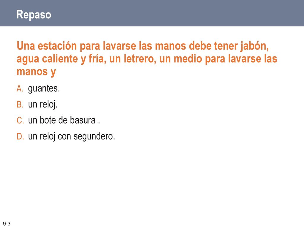 Repaso Una estación para lavarse las manos debe tener jabón, agua caliente y fría, un letrero, un medio para lavarse las manos y.