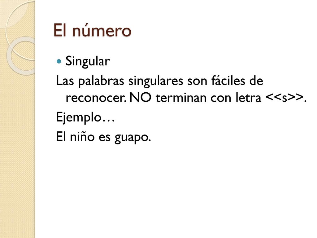 El número Singular. Las palabras singulares son fáciles de reconocer. NO terminan con letra <<s>>.