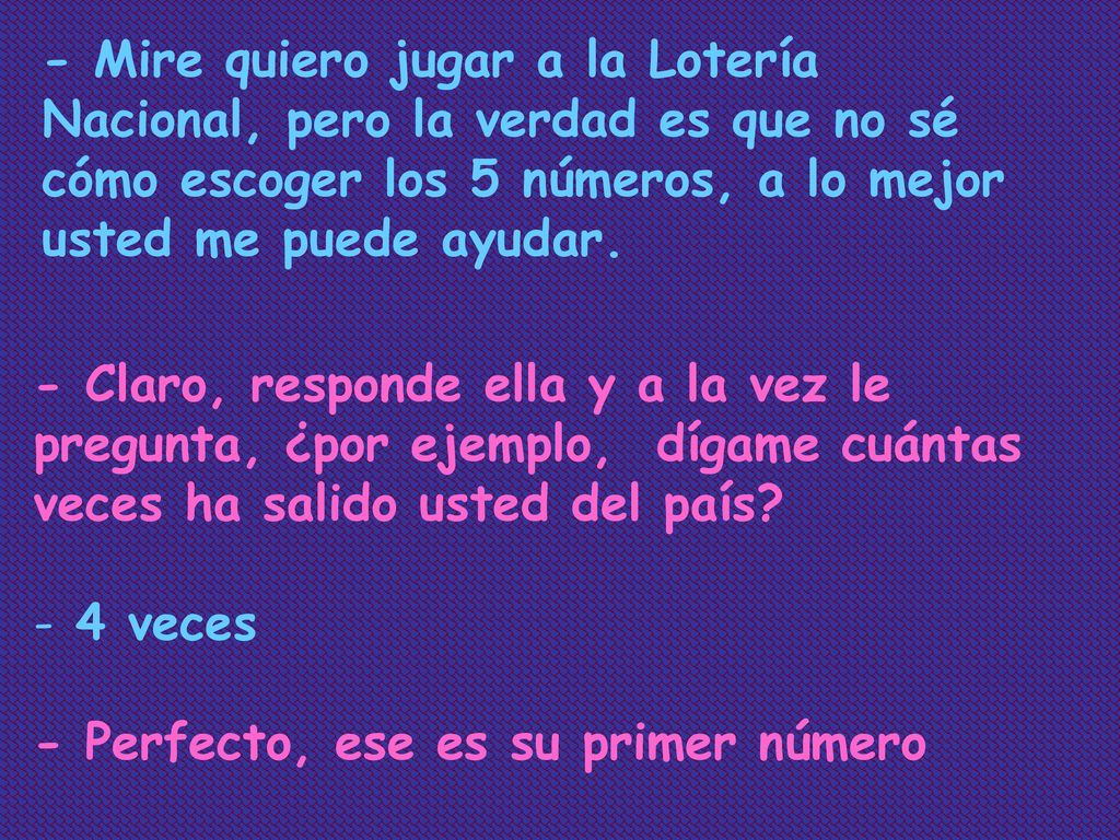- Mire quiero jugar a la Lotería Nacional, pero la verdad es que no sé cómo escoger los 5 números, a lo mejor usted me puede ayudar.