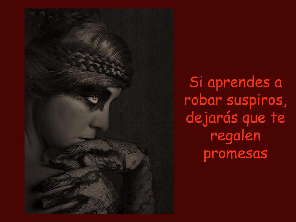 Si aprendes a robar suspiros, dejarás que te regalen promesas