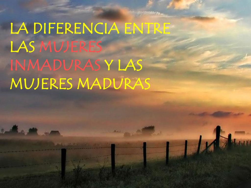 LA DIFERENCIA ENTRE LAS MUJERES INMADURAS Y LAS MUJERES MADURAS