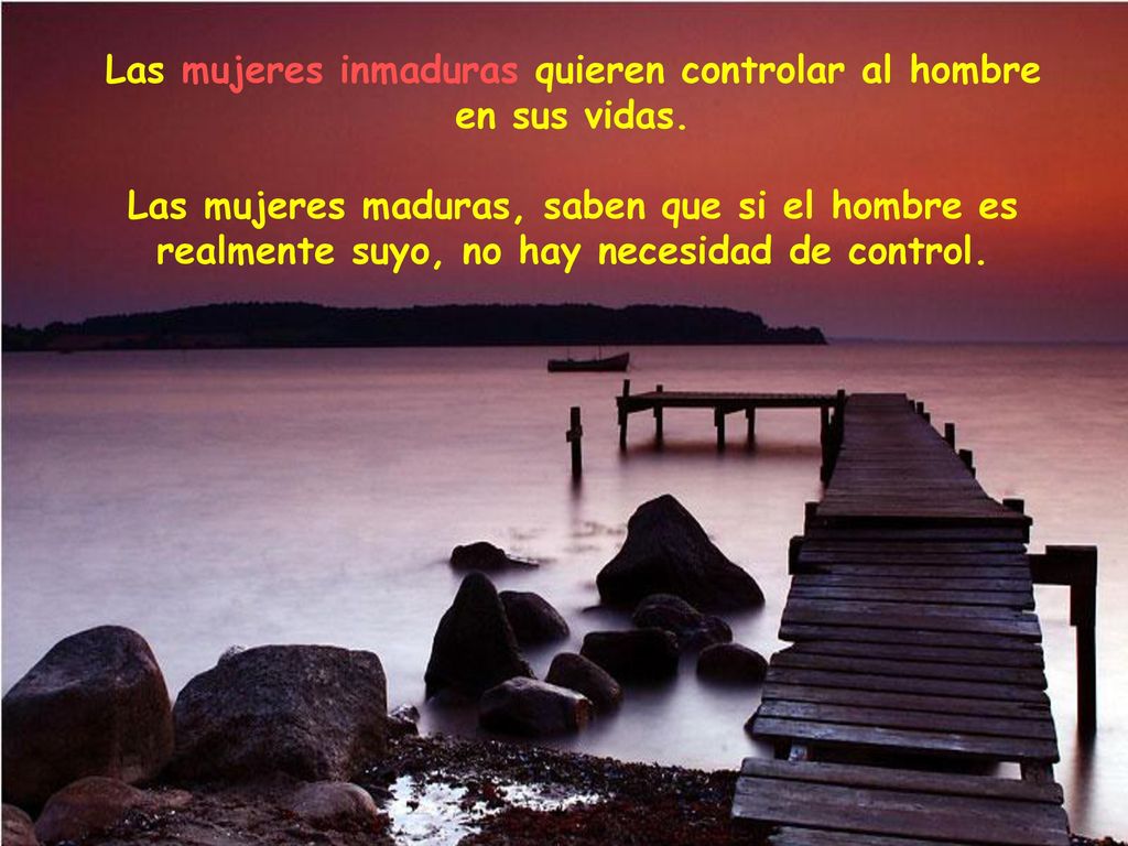 Las mujeres inmaduras quieren controlar al hombre en sus vidas.