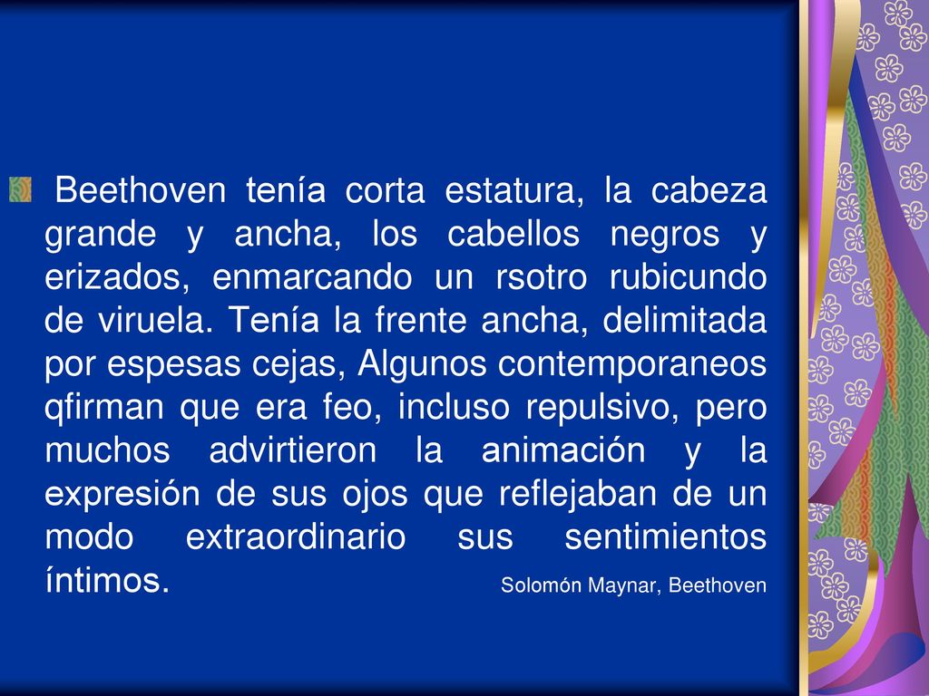 Beethoven tenía corta estatura, la cabeza grande y ancha, los cabellos negros y erizados, enmarcando un rsotro rubicundo de viruela.