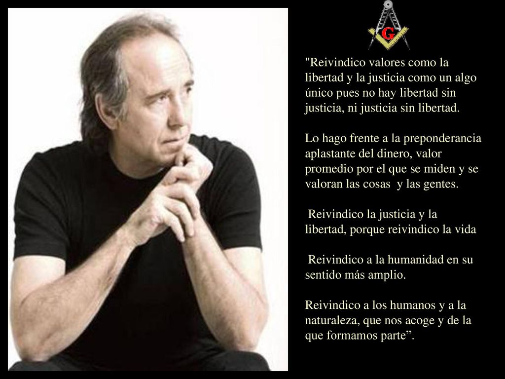 Reivindico valores como la libertad y la justicia como un algo único pues no hay libertad sin justicia, ni justicia sin libertad.
