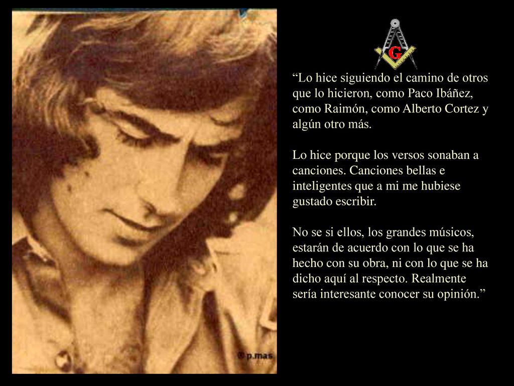 Lo hice siguiendo el camino de otros que lo hicieron, como Paco Ibáñez, como Raimón, como Alberto Cortez y algún otro más.