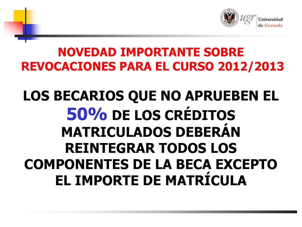 NOVEDAD IMPORTANTE SOBRE REVOCACIONES PARA EL CURSO 2012/2013 LOS BECARIOS QUE NO APRUEBEN EL 50% DE LOS CRÉDITOS MATRICULADOS DEBERÁN REINTEGRAR TODOS LOS COMPONENTES DE LA BECA EXCEPTO EL IMPORTE DE MATRÍCULA