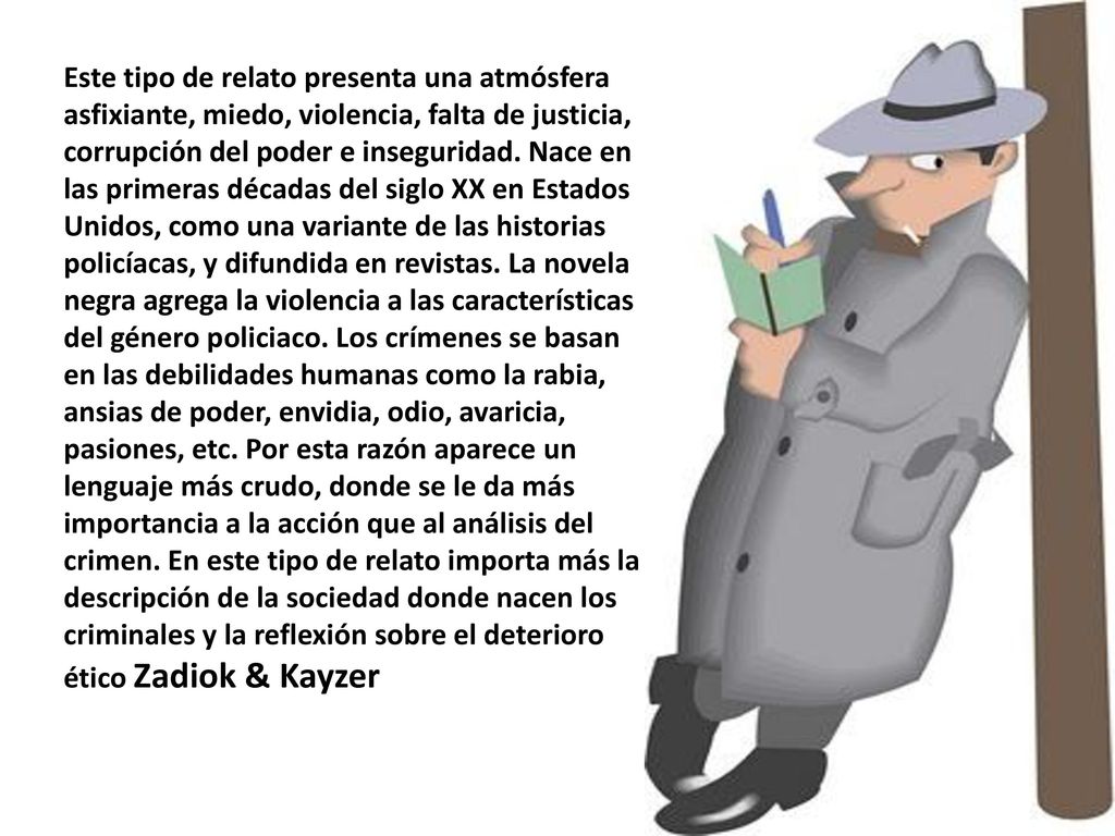 Este tipo de relato presenta una atmósfera asfixiante, miedo, violencia, falta de justicia, corrupción del poder e inseguridad.