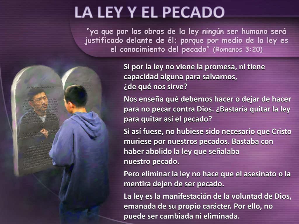 ya que por las obras de la ley ningún ser humano será justificado delante de él; porque por medio de la ley es el conocimiento del pecado (Romanos 3:20)