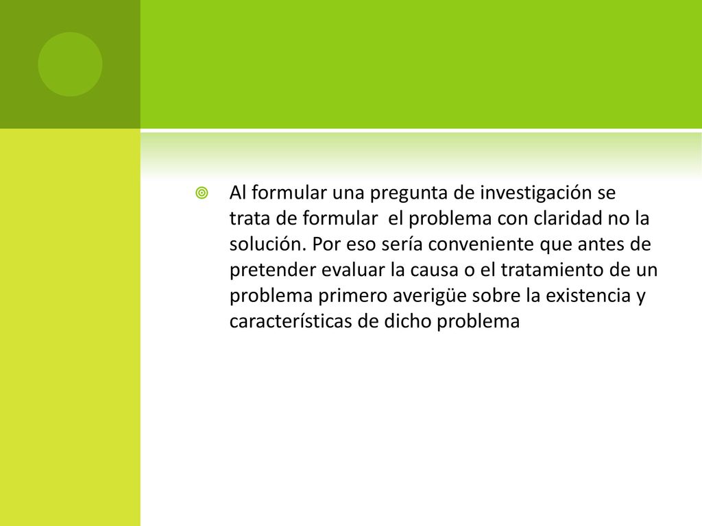 Al formular una pregunta de investigación se trata de formular el problema con claridad no la solución.