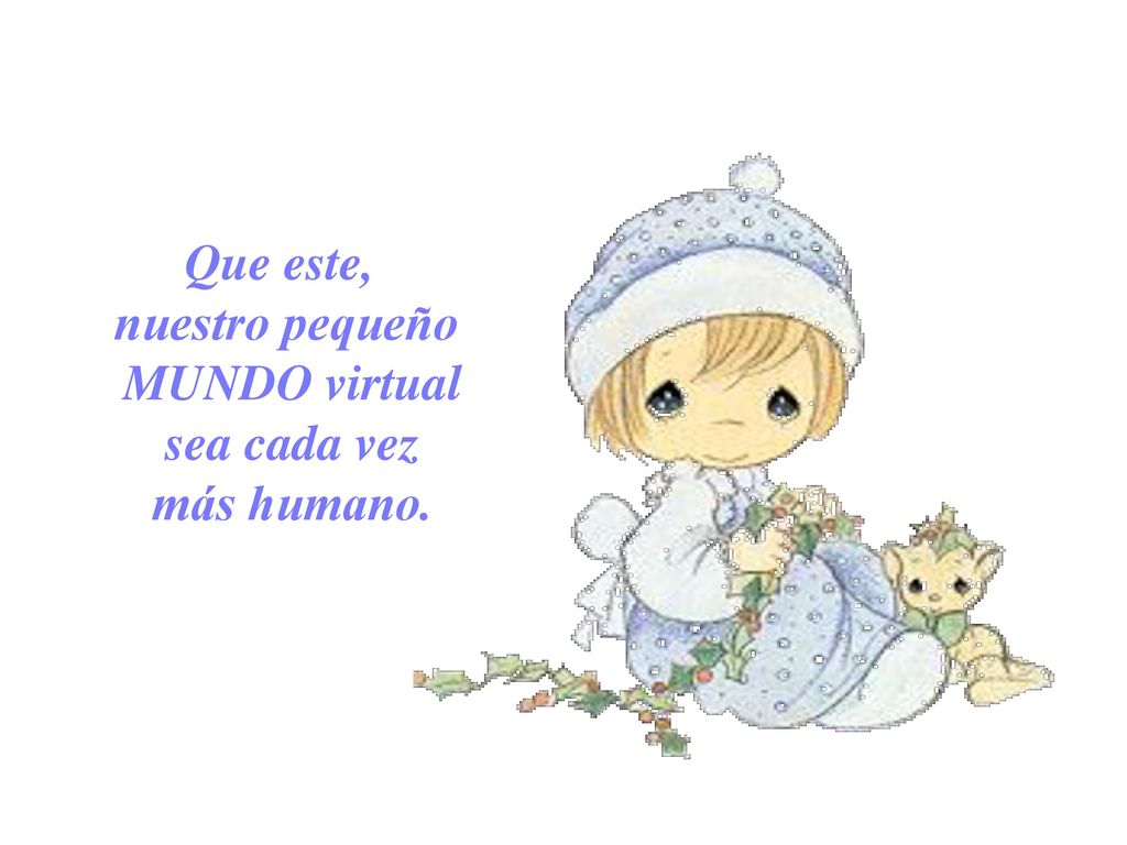 Que este, nuestro pequeño MUNDO virtual sea cada vez más humano.