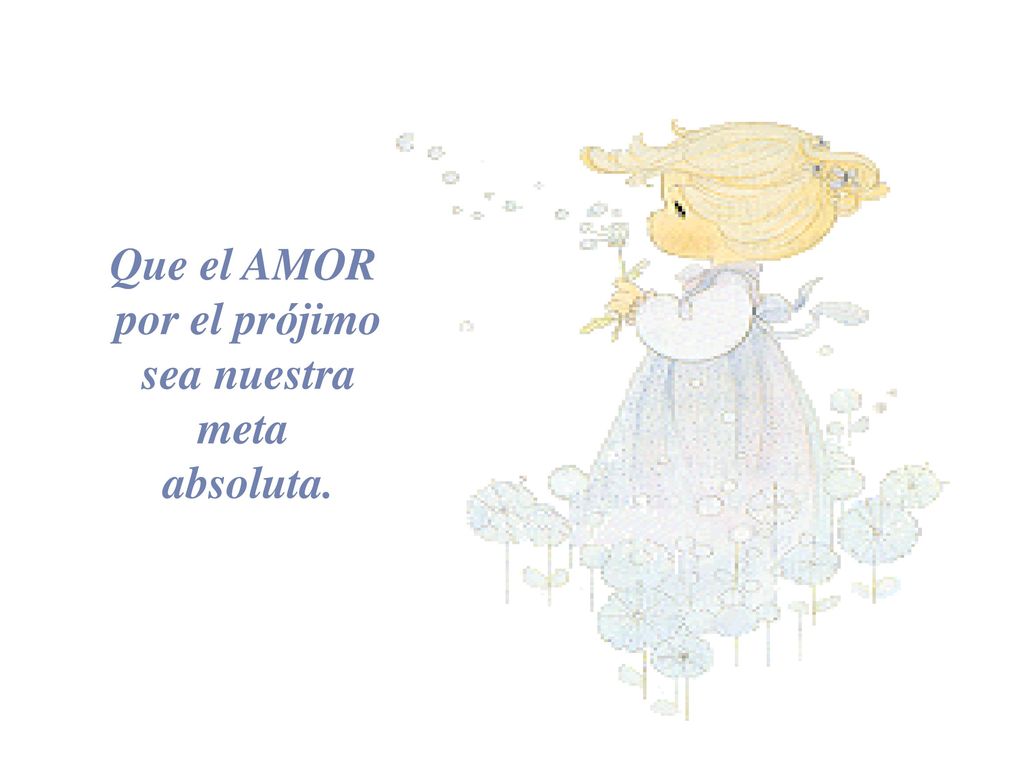 Que el AMOR por el prójimo sea nuestra meta absoluta.