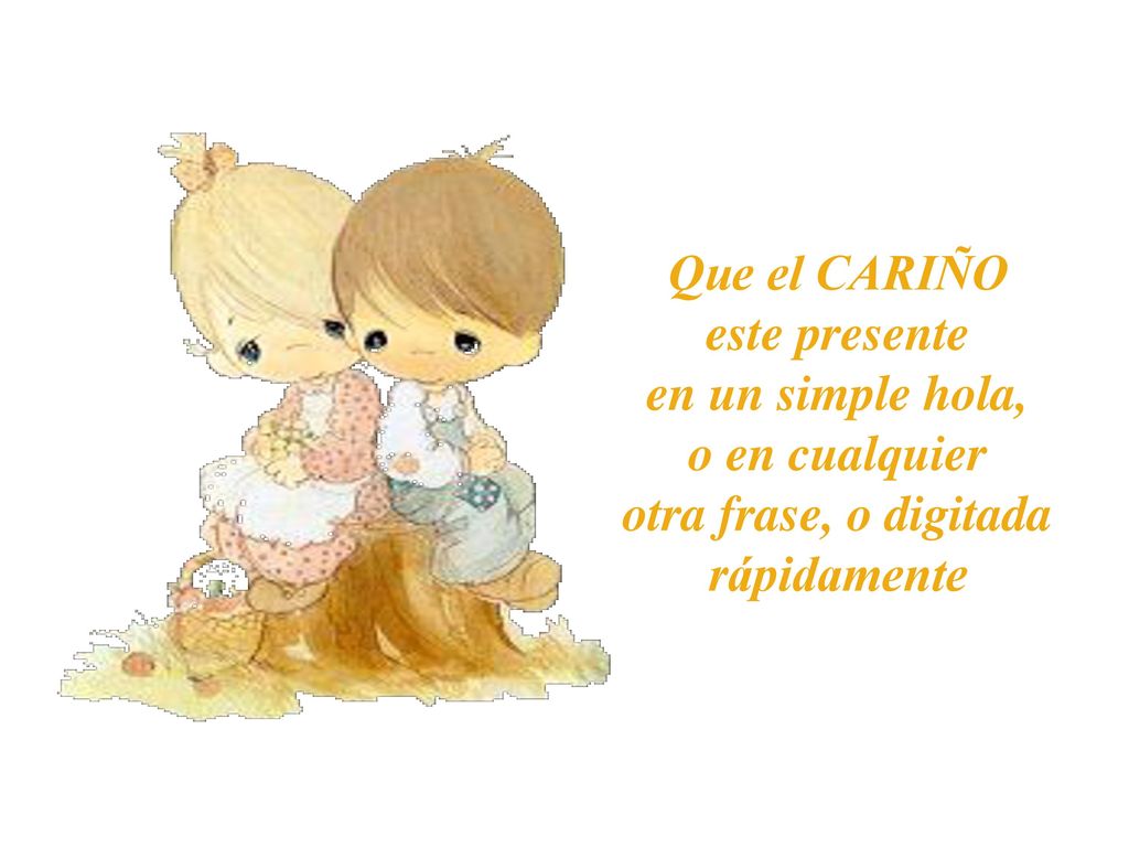 Que el CARIÑO este presente en un simple hola, o en cualquier otra frase, o digitada rápidamente