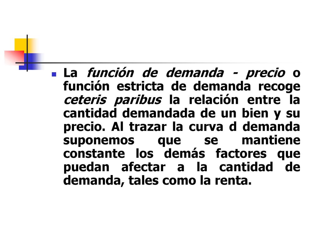 La función de demanda - precio o función estricta de demanda recoge ceteris paribus la relación entre la cantidad demandada de un bien y su precio.