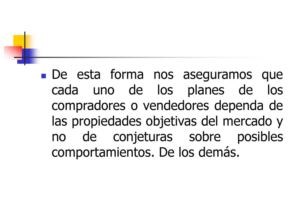 De esta forma nos aseguramos que cada uno de los planes de los compradores o vendedores dependa de las propiedades objetivas del mercado y no de conjeturas sobre posibles comportamientos.