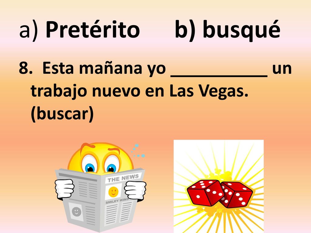 a) Pretérito b) busqué 8. Esta mañana yo un trabajo nuevo en Las Vegas. (buscar)