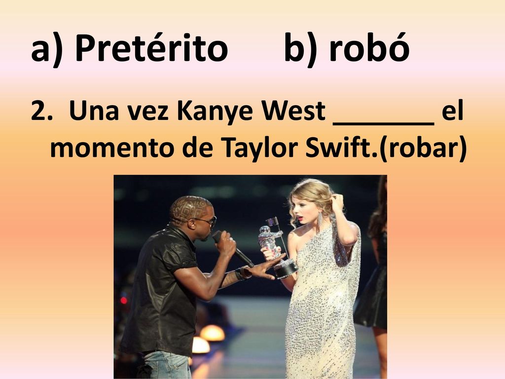 a) Pretérito b) robó 2. Una vez Kanye West el momento de Taylor Swift.(robar)