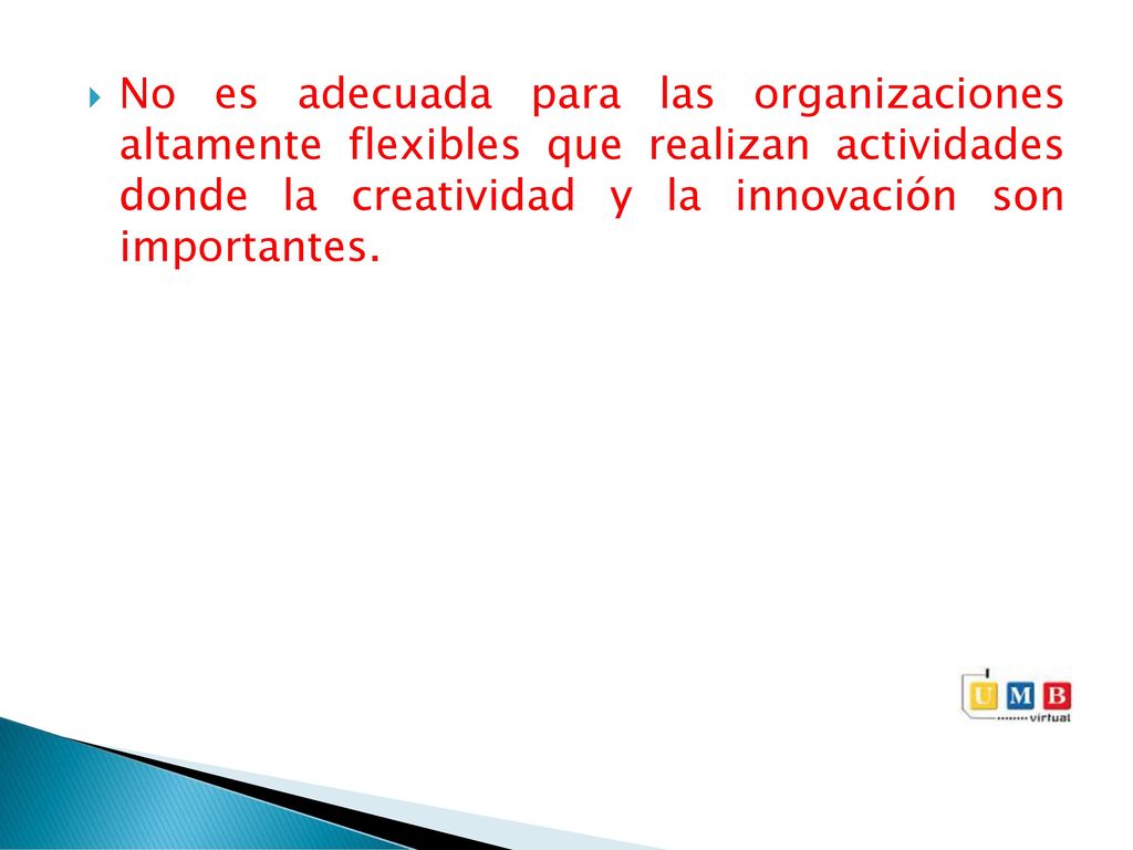 No es adecuada para las organizaciones altamente flexibles que realizan actividades donde la creatividad y la innovación son importantes.