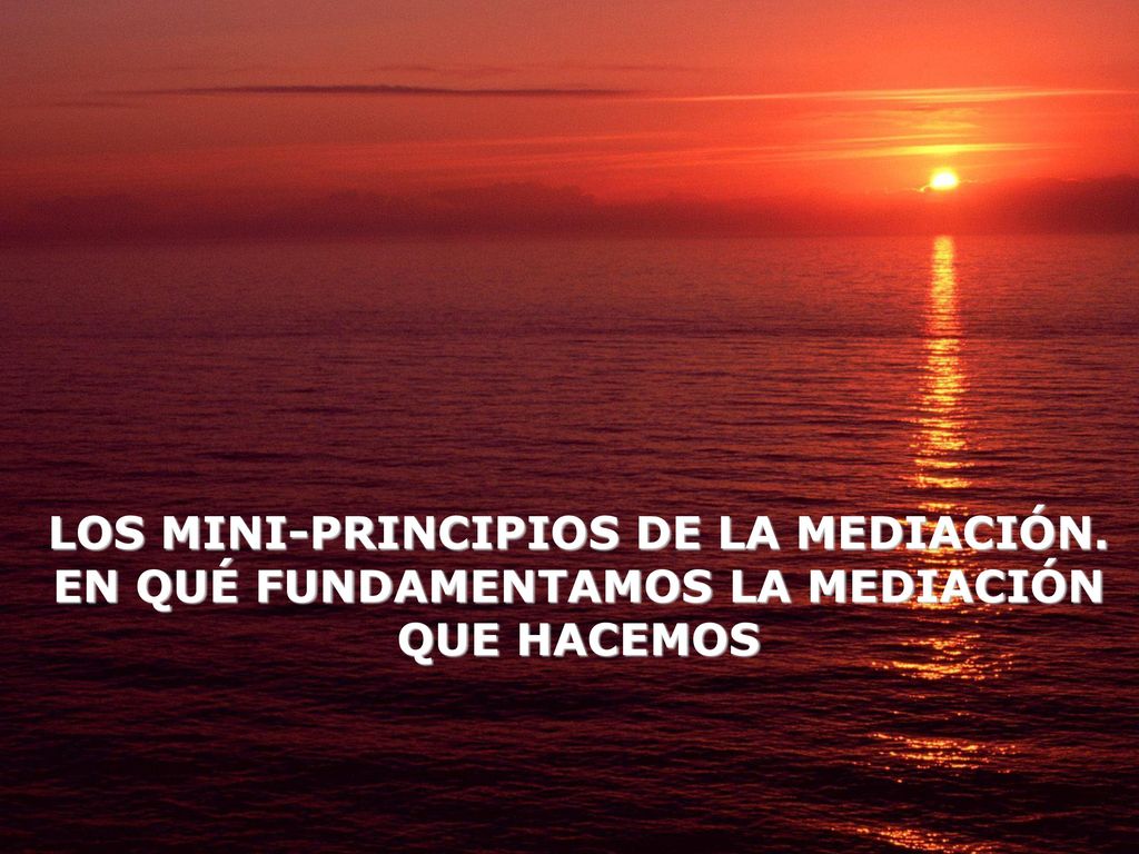 LOS MINI-PRINCIPIOS DE LA MEDIACIÓN. EN QUÉ FUNDAMENTAMOS LA MEDIACIÓN