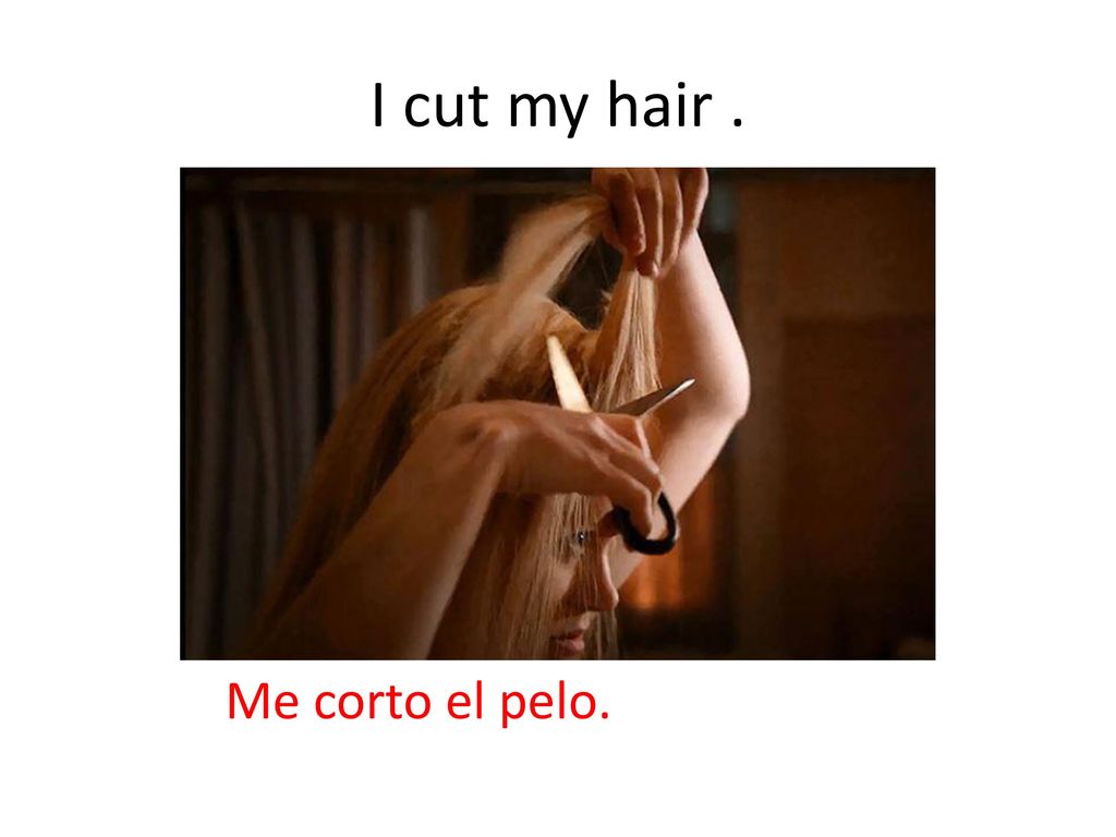 I cut my hair . Me corto el pelo.