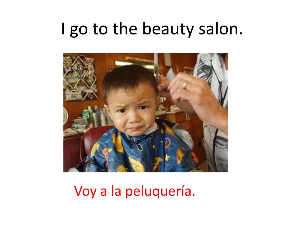 I go to the beauty salon. Voy a la peluquería.