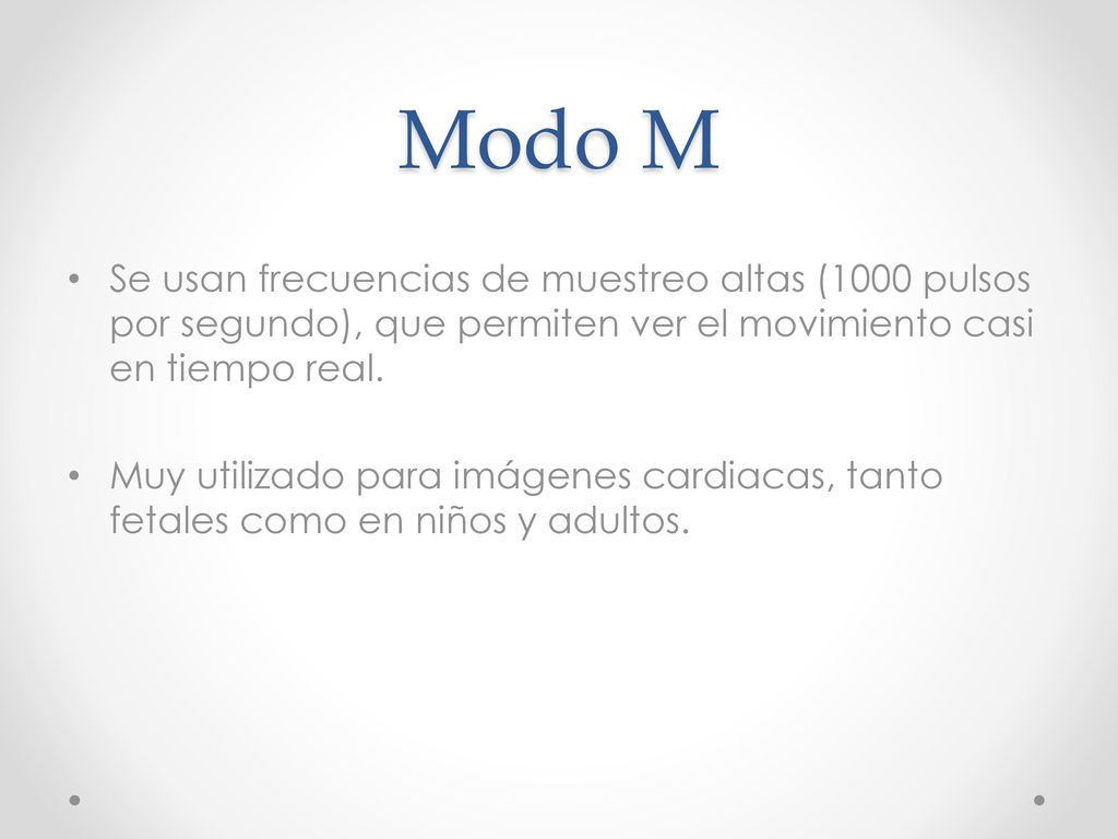 Modo M Se usan frecuencias de muestreo altas (1000 pulsos por segundo), que permiten ver el movimiento casi en tiempo real.