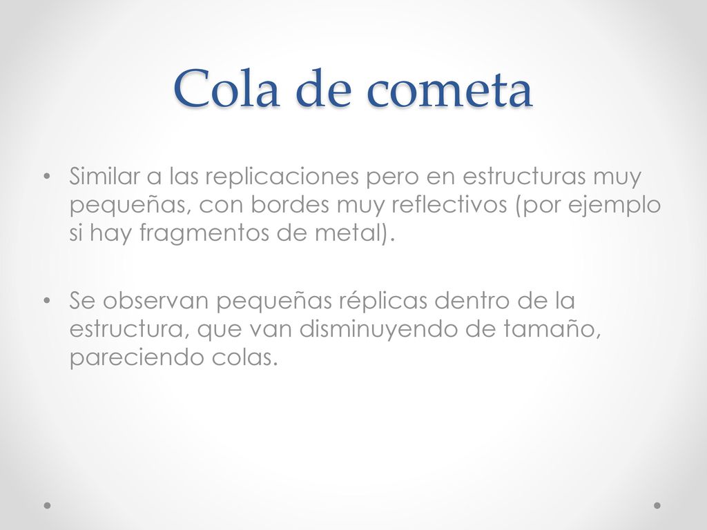 Cola de cometa Similar a las replicaciones pero en estructuras muy pequeñas, con bordes muy reflectivos (por ejemplo si hay fragmentos de metal).