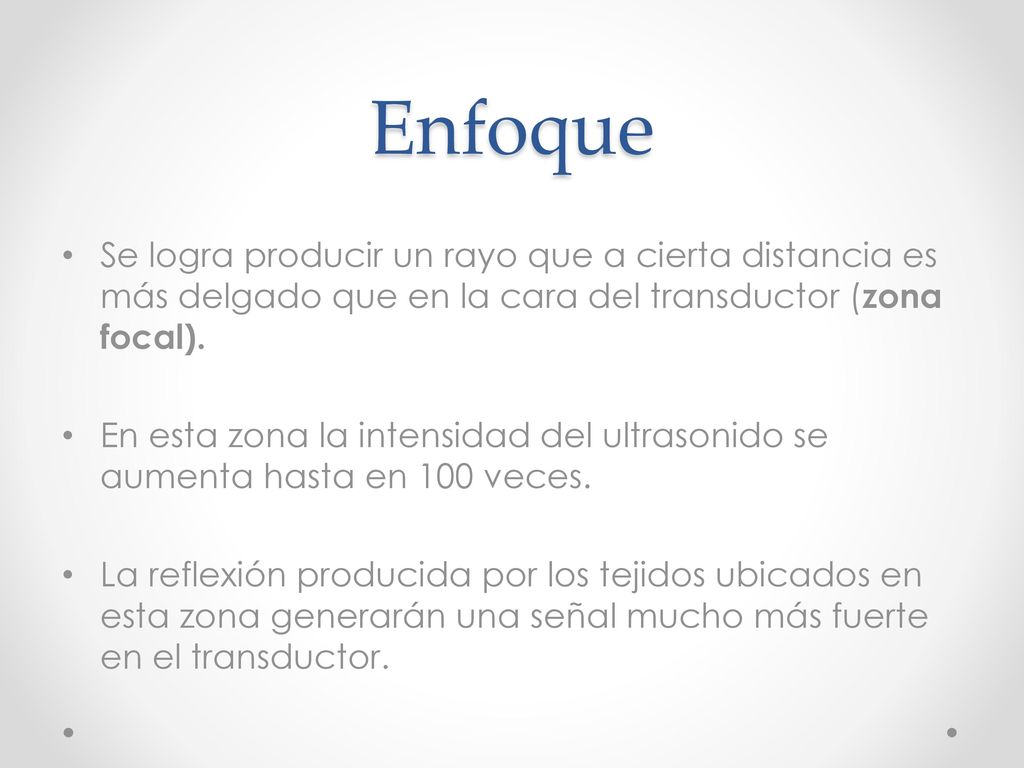 Enfoque Se logra producir un rayo que a cierta distancia es más delgado que en la cara del transductor (zona focal).